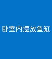 福州阴阳风水化煞一百四十七——卧室内摆放鱼缸